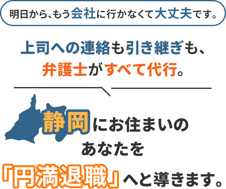 明日から、もう会社に行かなくて大丈夫です。上司への連絡も引き継ぎも、弁護士がすべて代行。静岡にお住まいのあなたを「円満退職」へと導きます。