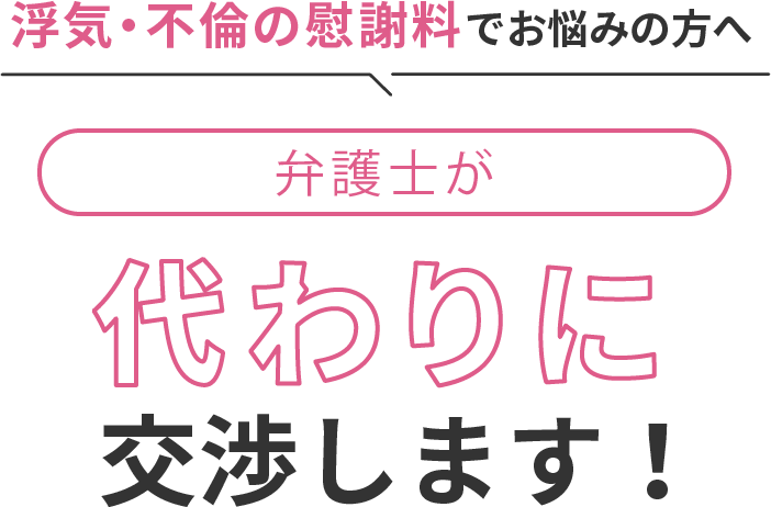 浮気・不倫の慰謝料でお悩みの方へ 弁護士が代わりに交渉します！